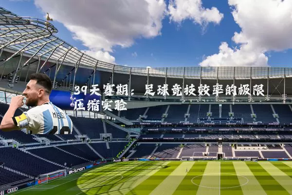 39天赛期:足球竞技效率的极限压缩实验