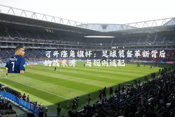 可升降角旗杆:足球装备革新背后的战术博弈与规则适配