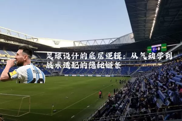 足球设计的底层逻辑：从气动学到战术适配的隐秘链条