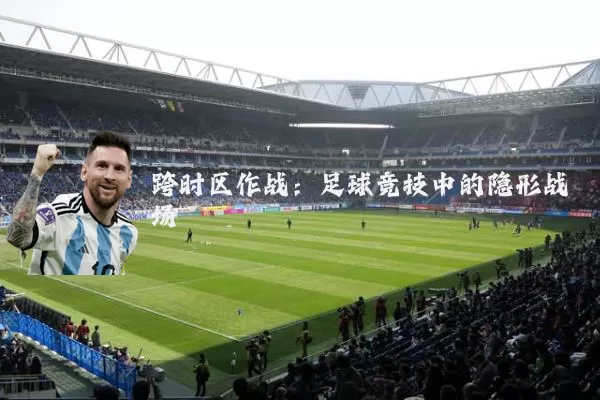 跨时区作战:足球竞技中的隐形战场