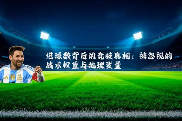 进球数背后的竞技真相:被忽视的战术权重与地理变量