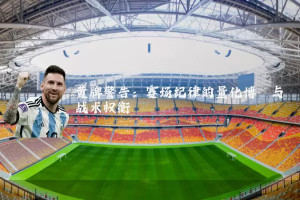 黄牌警告:赛场纪律的量化博弈与战术权衡