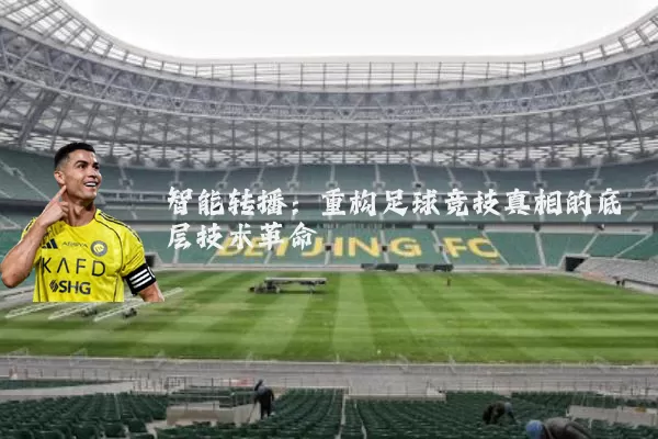 智能转播:重构足球竞技真相的底层技术革命