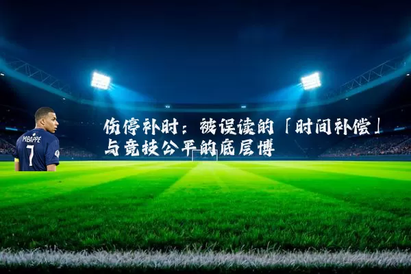 伤停补时：被误读的「时间补偿」与竞技公平的底层博弈