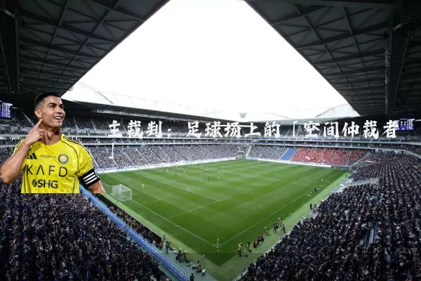 主裁判:足球场上的「空间仲裁者」