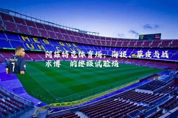 阿兹特克体育场:海拔、草皮与战术博弈的终极试验场