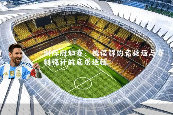 洲际附加赛:被误解的竞技场与赛制设计的底层逻辑