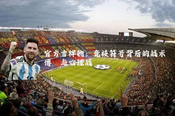 官方吉祥物：竞技符号背后的战术博弈与心理战